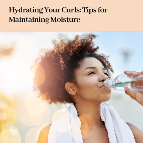 Hydrating Your Curls: Tips for Maintaining Moisture