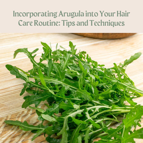 Incorporating Arugula into Your Hair Care Routine: Tips and Techniques