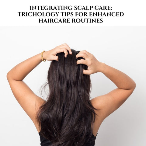 Integrating Scalp Care: Trichology Tips for Enhanced Haircare Routines