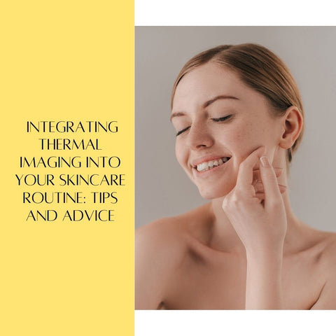 Integrating Thermal Imaging into Your Skincare Routine: Tips and Advice