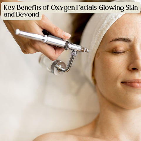 Key Benefits of Oxygen Facials: Glowing Skin and Beyond