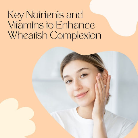 Key Nutrients and Vitamins to Enhance Wheatish Complexion