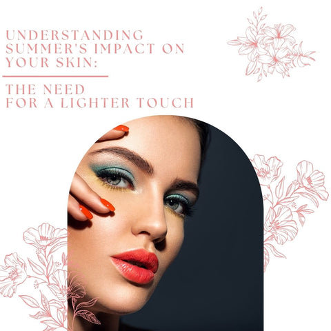 Understanding Summer's Impact on Your Skin: The Need for a Lighter Touch