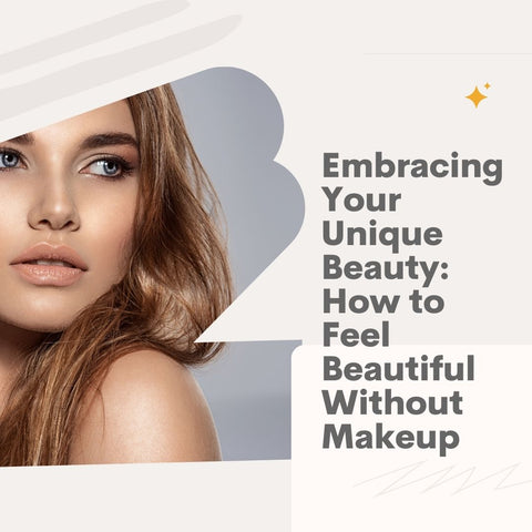 Embracing Your Unique Beauty: How to Feel Beautiful Without Makeup