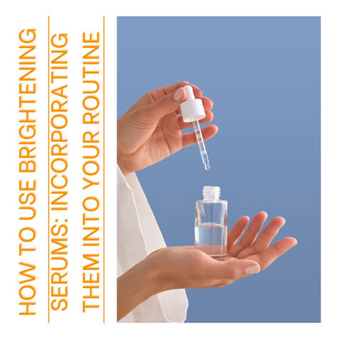 How to Use Brightening Serums: Incorporating Them Into Your Routine