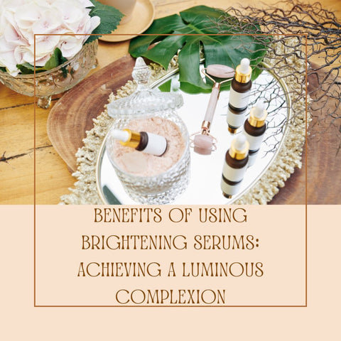 Benefits of Using Brightening Serums: Achieving a Luminous Complexion