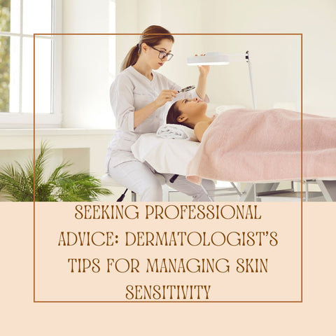 Seeking Professional Advice: Dermatologist's Tips for Managing Skin Sensitivity