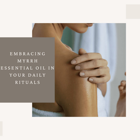 Embracing Myrrh Essential Oil in Your Daily Rituals