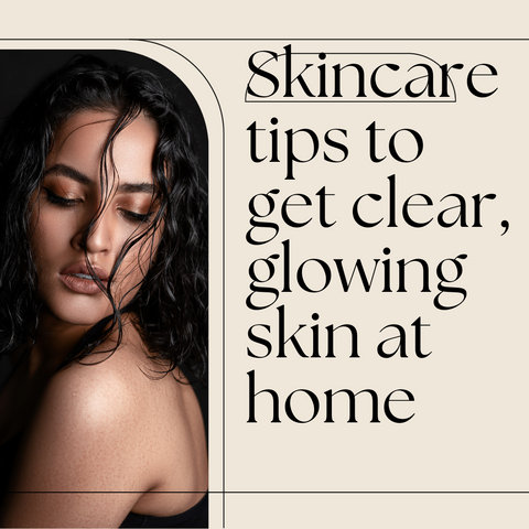 Skincare tips to get clear, glowing skin at home