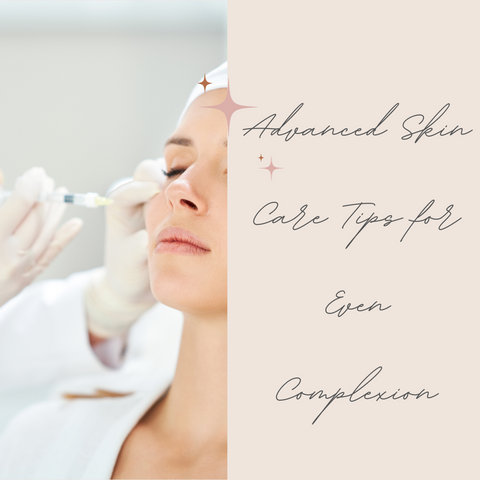 Advanced Skin Care Tips for Even Complexion
