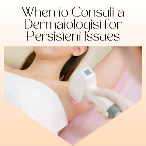 When to Consult a Dermatologist for Persistent Issues