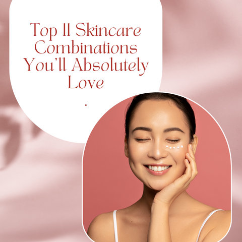 Top 11 Skincare Combinations You'll Absolutely Love