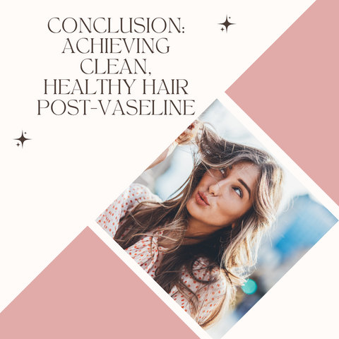 Conclusion: Achieving Clean, Healthy Hair Post-Vaseline