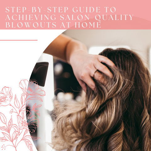 Step-by-Step Guide to Achieving Salon-Quality Blowouts at Home