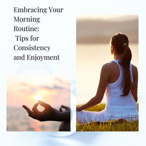 Embracing Your Morning Routine: Tips for Consistency and Enjoyment
