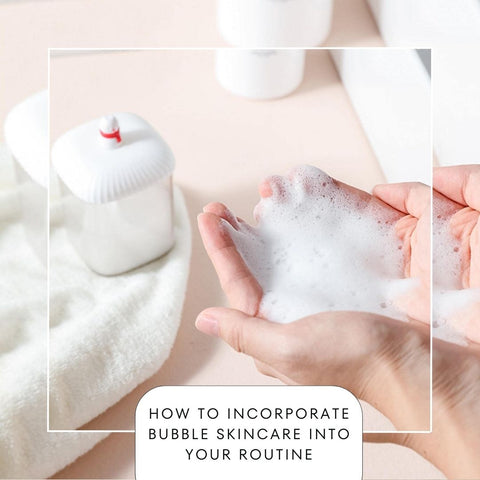 How to Incorporate Bubble Skincare into     Your Routine