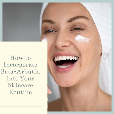How to Incorporate Beta-Arbutin into Your Skincare Routine
