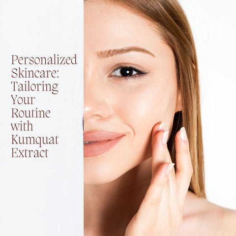 Personalized Skincare: Tailoring Your Routine with Kumquat Extract