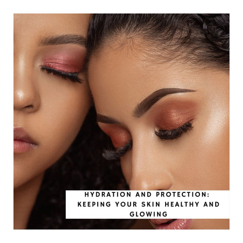 Hydration and Protection: Keeping Your Skin Healthy and Glowing