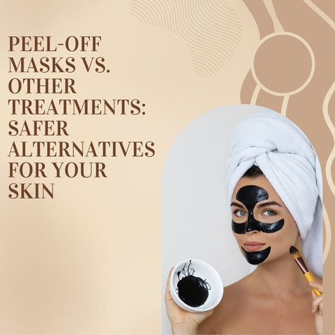 Peel-Off Masks vs. Other Treatments: Safer Alternatives for Your Skin