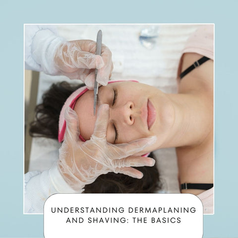 Understanding Dermaplaning and Shaving: The Basics