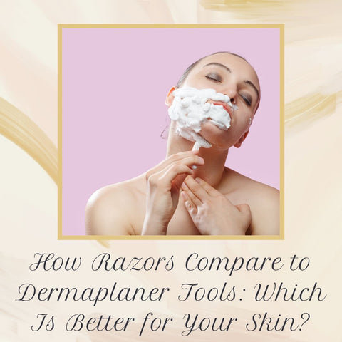How Razors Compare to Dermaplaner Tools: Which Is Better for Your Skin?