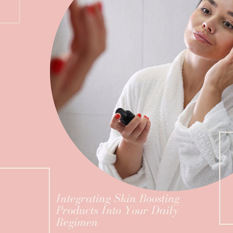 Integrating Skin Boosting Products Into Your Daily Regimen