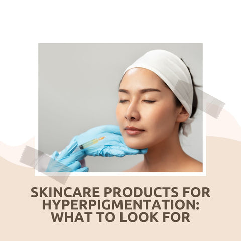 Skincare Products for Hyperpigmentation: What to Look For