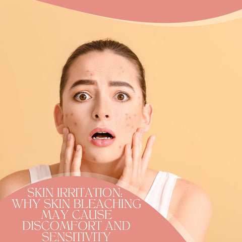 Skin Irritation: Why Skin Bleaching May Cause Discomfort and Sensitivity
