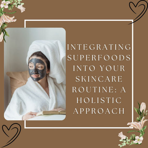 Integrating Superfoods into Your Skincare Routine: A Holistic Approach