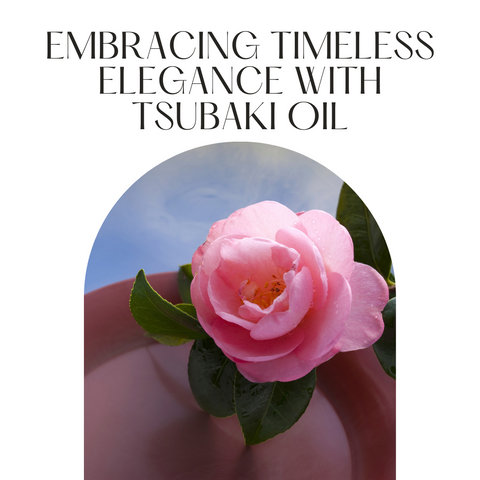Embracing Timeless Elegance with Tsubaki Oil
