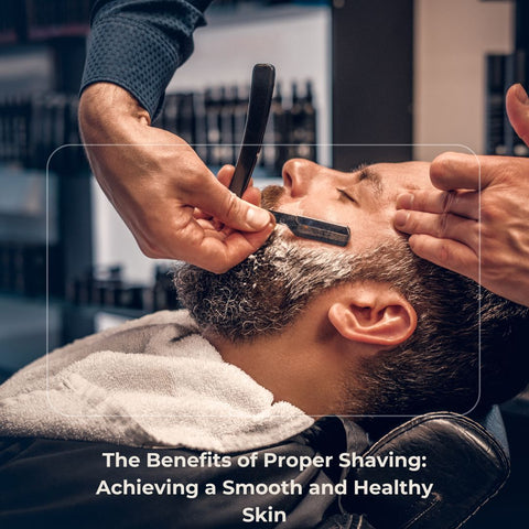 The Benefits of Proper Shaving: Achieving a Smooth and Healthy Skin