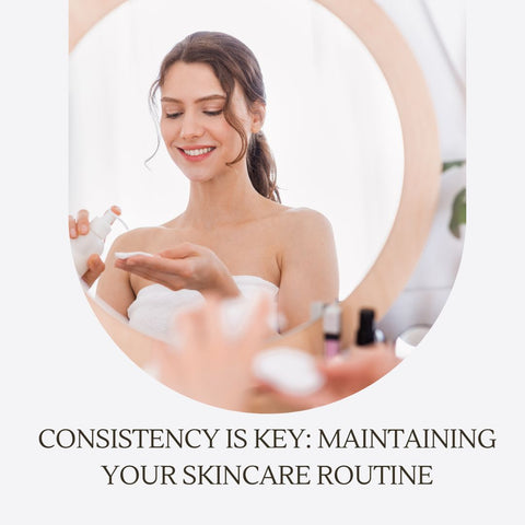 Consistency is Key: Maintaining Your Skincare Routine