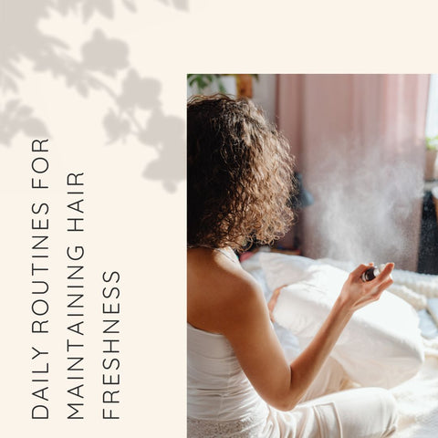 Daily Routines for Maintaining Hair Freshness