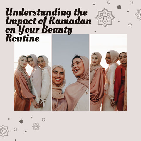Understanding the Impact of Ramadan on Your Beauty Routine