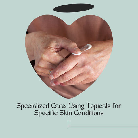 Specialized Care: Using Topicals for Specific Skin Conditions