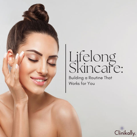Lifelong Skincare: Building a Routine That Works for You