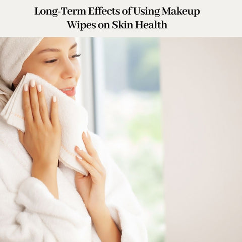 Long-Term Effects of Using Makeup Wipes on Skin Health