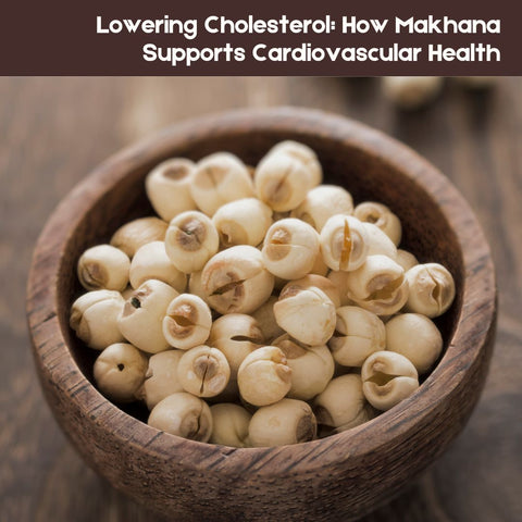 Lowering Cholesterol: How Makhana Supports Cardiovascular Health