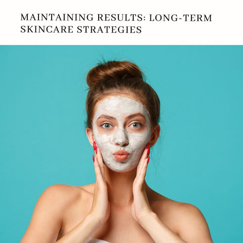 Maintaining Results: Long-Term Skincare Strategies