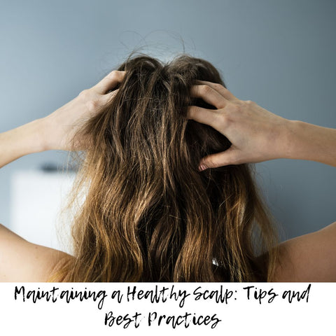 Maintaining a Healthy Scalp: Tips and Best Practices