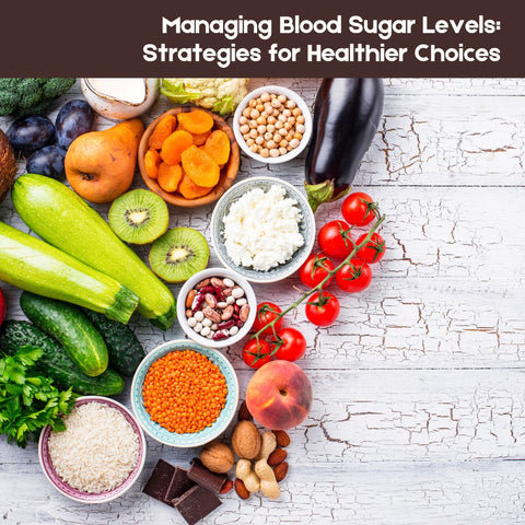 Managing Blood Sugar Levels: Strategies for Healthier Choices