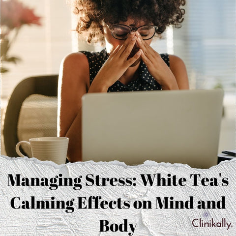 Managing Stress: White Tea's Calming Effects on Mind and Body