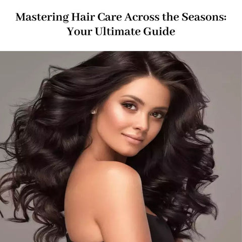 Mastering Hair Care Across the Seasons: Your Ultimate Guide