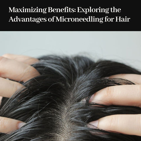 Maximizing Benefits: Exploring the Advantages of Microneedling for Hair
