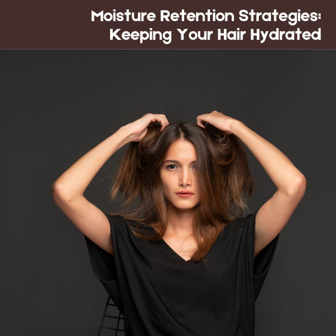 Moisture Retention Strategies: Keeping Your Hair Hydrated