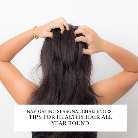 Navigating Seasonal Challenges: Tips for Healthy Hair All Year Round