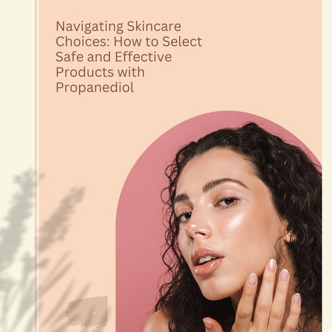 Navigating Skincare Choices: How to Select Safe and Effective Products with Propanediol
