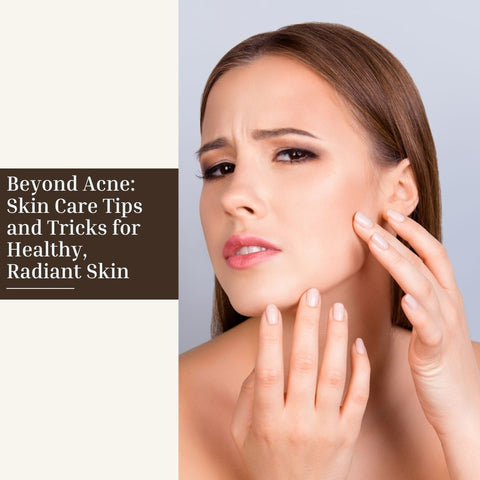 Beyond Acne: Skin Care Tips and Tricks for Healthy, Radiant Skin