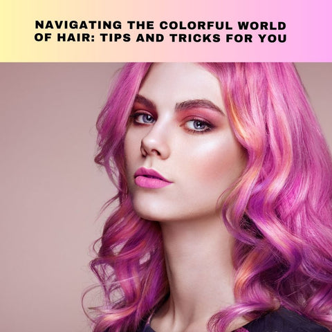 Navigating the Colorful World of Hair: Tips and Tricks for You